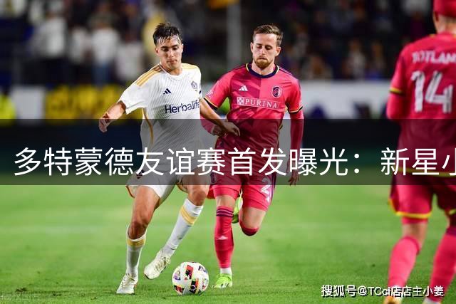 多特蒙德友谊赛首发曝光：新星小贝林厄姆领衔亮相