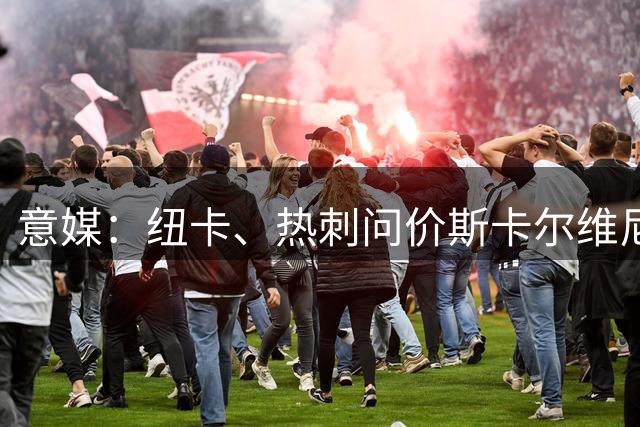 意媒：纽卡、热刺问价斯卡尔维尼，亚特兰大要价至少5000万欧