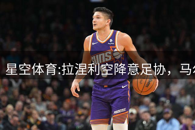 星空体育:拉涅利空降意足协，马尔蒂尼愤然离场
