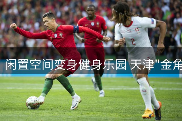 闲置空间变身健身乐园 天津"金角银边"激活全民运动热情