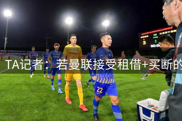 TA记者：若曼联接受租借+买断的方式报价齐尔克泽，会令人很惊讶；拉门斯谈1号球衣